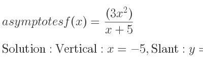 The asymptotes of f(x)=((3x^2))/(x+5) is Vertical: x=-5,Slant: y=3x-15